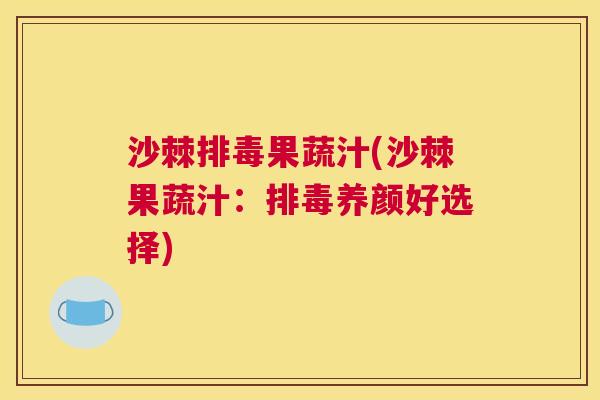 沙棘排毒果蔬汁(沙棘果蔬汁：排毒养颜好选择)