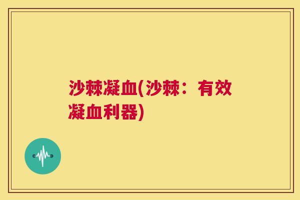 沙棘凝血(沙棘：有效凝血利器)