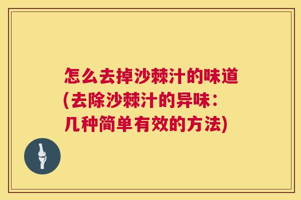 怎么去掉沙棘汁的味道(去除沙棘汁的异味：几种简单有效的方法)