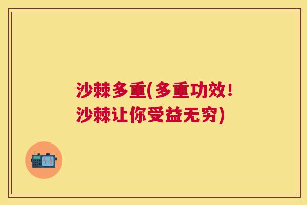 沙棘多重(多重功效！沙棘让你受益无穷)