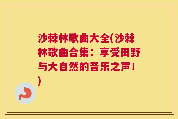 沙棘林歌曲大全(沙棘林歌曲合集：享受田野与大自然的音乐之声！)