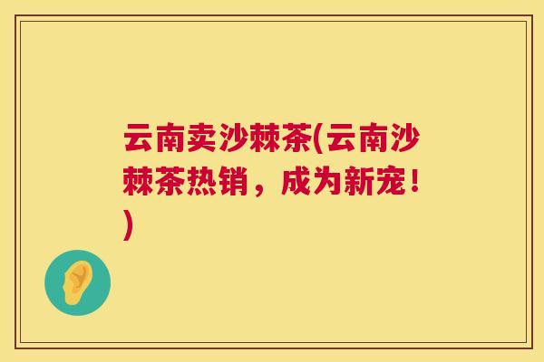 云南卖沙棘茶(云南沙棘茶热销，成为新宠！)