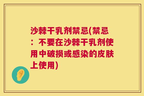 沙棘干乳剂禁忌(禁忌：不要在沙棘干乳剂使用中破损或感染的皮肤上使用)