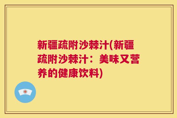 新疆疏附沙棘汁(新疆疏附沙棘汁：美味又营养的健康饮料)