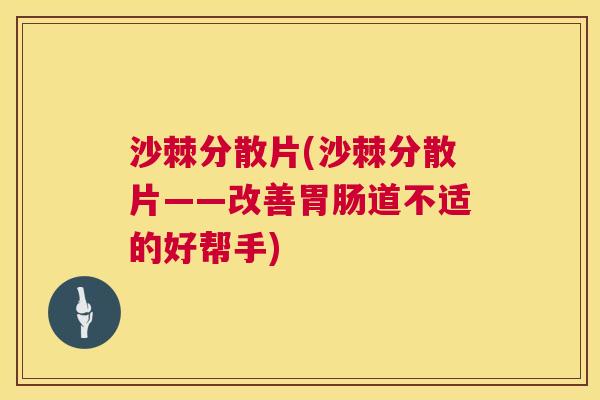 沙棘分散片(沙棘分散片——改善胃肠道不适的好帮手)