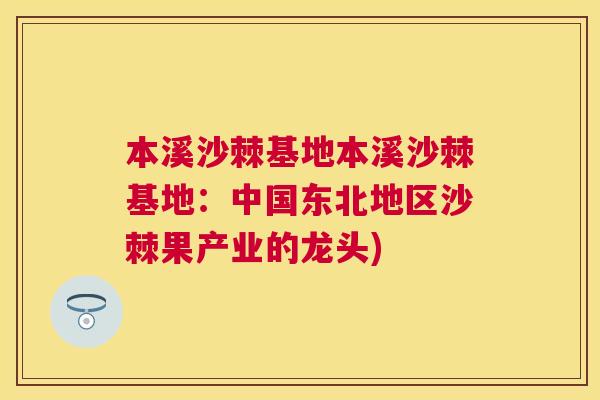 本溪沙棘基地本溪沙棘基地：中国东北地区沙棘果产业的龙头)