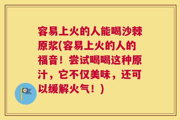 容易上火的人能喝沙棘原浆(容易上火的人的福音！尝试喝喝这种原汁，它不仅美味，还可以缓解火气！)