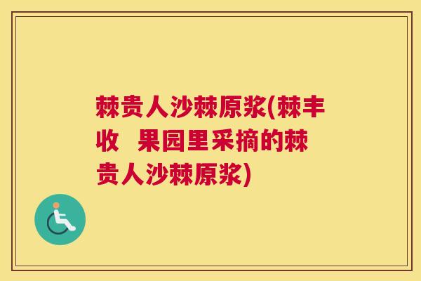 棘贵人沙棘原浆(棘丰收  果园里采摘的棘贵人沙棘原浆)