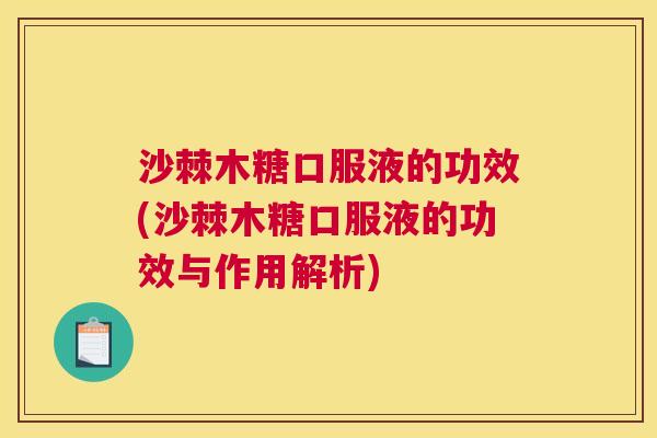 沙棘木糖口服液的功效(沙棘木糖口服液的功效与作用解析)