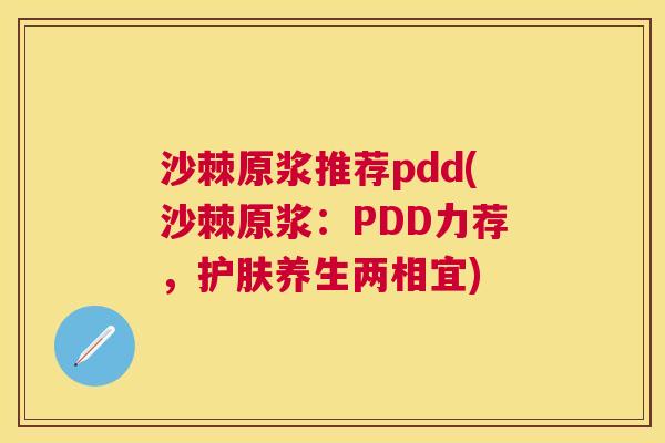 沙棘原浆推荐pdd(沙棘原浆：PDD力荐，护肤养生两相宜)