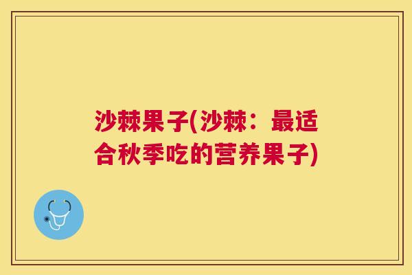 沙棘果子(沙棘：最适合秋季吃的营养果子)