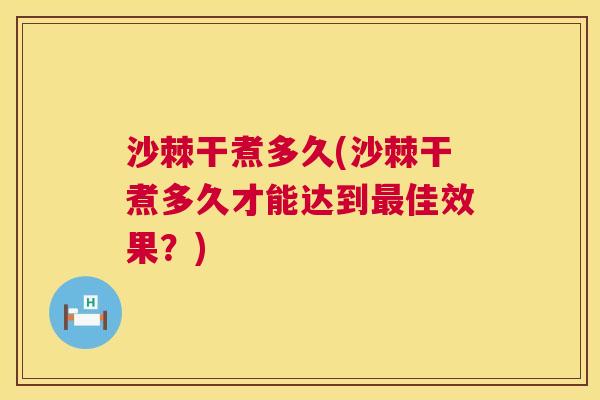 沙棘干煮多久(沙棘干煮多久才能达到最佳效果？)