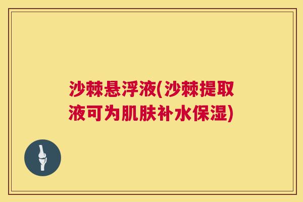 沙棘悬浮液(沙棘提取液可为肌肤补水保湿)