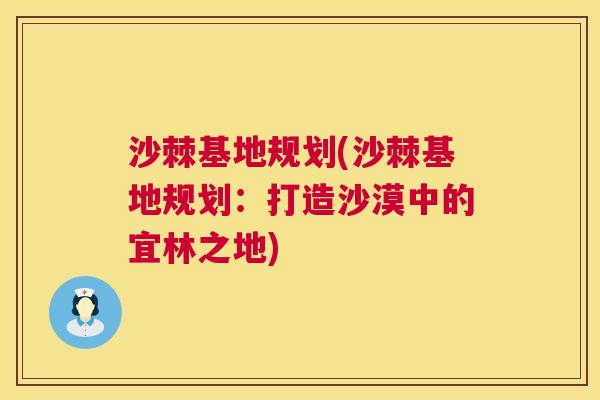 沙棘基地规划(沙棘基地规划：打造沙漠中的宜林之地)