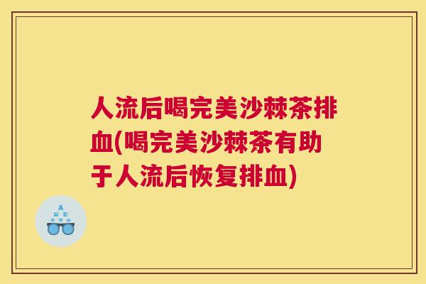 人流后喝完美沙棘茶排血(喝完美沙棘茶有助于人流后恢复排血)