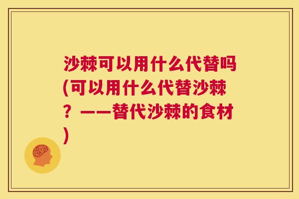 沙棘可以用什么代替吗(可以用什么代替沙棘？——替代沙棘的食材)