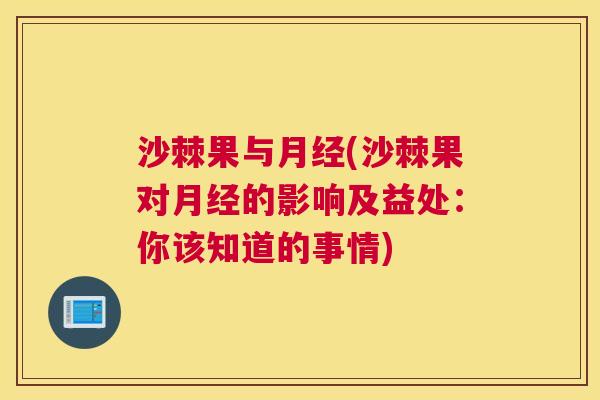沙棘果与月经(沙棘果对月经的影响及益处：你该知道的事情)