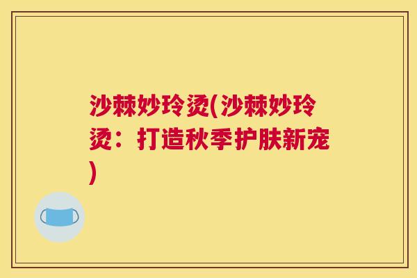 沙棘妙玲烫(沙棘妙玲烫：打造秋季护肤新宠)