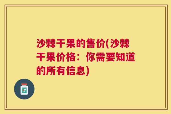 沙棘干果的售价(沙棘干果价格：你需要知道的所有信息)