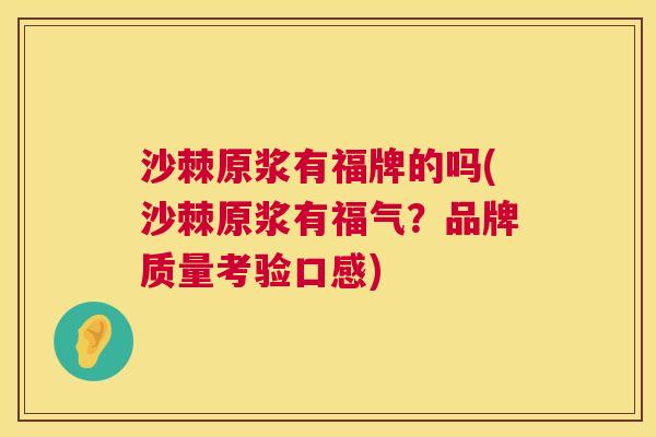 沙棘原浆有福牌的吗(沙棘原浆有福气？品牌质量考验口感)