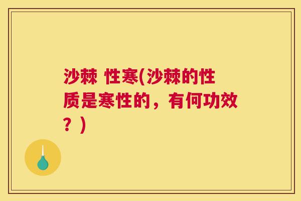 沙棘 性寒(沙棘的性质是寒性的，有何功效？)