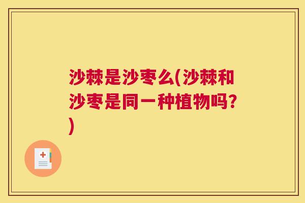沙棘是沙枣么(沙棘和沙枣是同一种植物吗？)