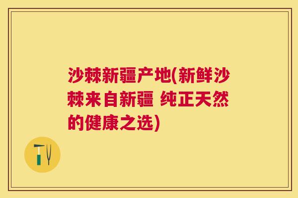 沙棘新疆产地(新鲜沙棘来自新疆 纯正天然的健康之选)