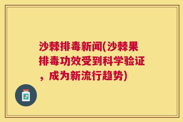 沙棘排毒新闻(沙棘果排毒功效受到科学验证，成为新流行趋势)