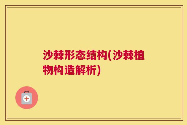 沙棘形态结构(沙棘植物构造解析)