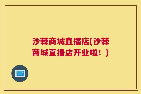 沙棘商城直播店(沙棘商城直播店开业啦！)