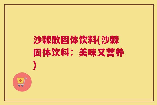 沙棘散固体饮料(沙棘固体饮料：美味又营养)