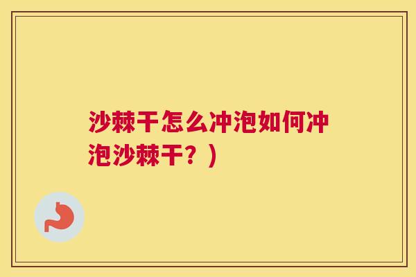 沙棘干怎么冲泡如何冲泡沙棘干？)
