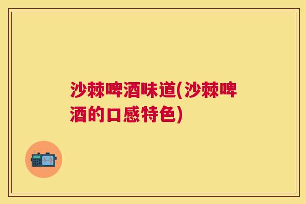 沙棘啤酒味道(沙棘啤酒的口感特色)