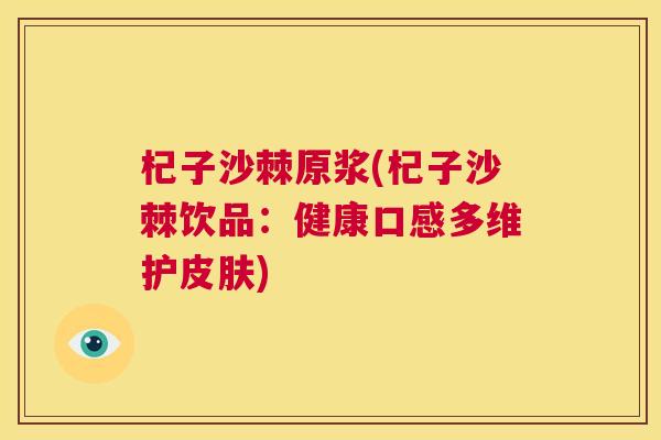 杞子沙棘原浆(杞子沙棘饮品：健康口感多维护)
