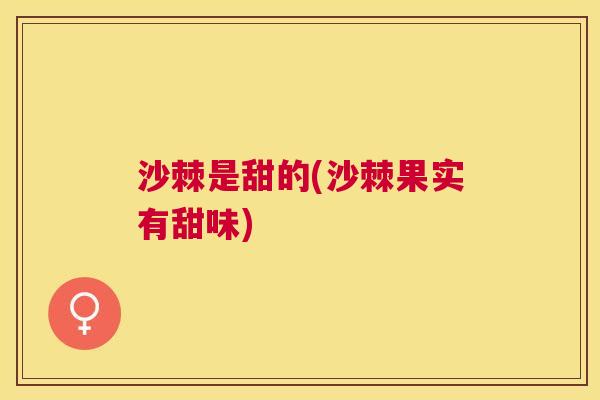 沙棘是甜的(沙棘果实有甜味) 沙棘是甜的(沙棘果实有甜味)