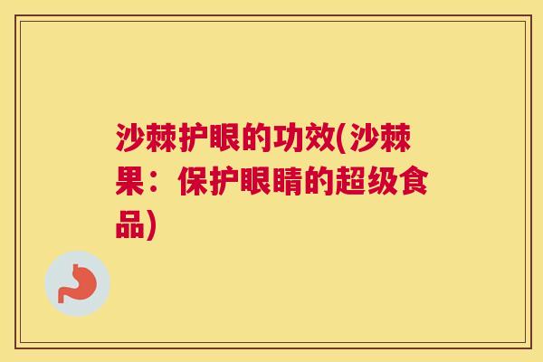 沙棘护眼的功效(沙棘果：保护眼睛的超级食品)