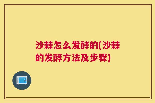 沙棘怎么发酵的(沙棘的发酵方法及步骤)