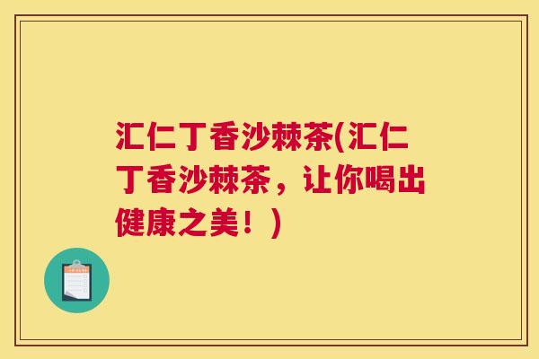 汇仁丁香沙棘茶(汇仁丁香沙棘茶，让你喝出健康之美！)