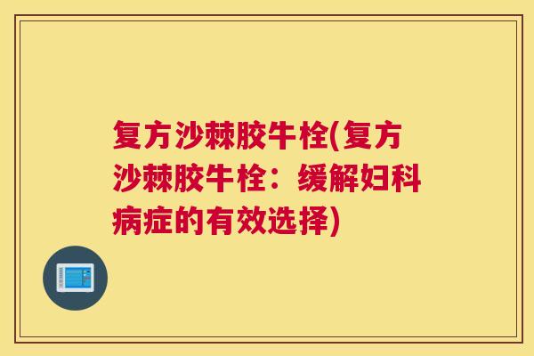 复方沙棘胶牛栓(复方沙棘胶牛栓：缓解妇科病症的有效选择)
