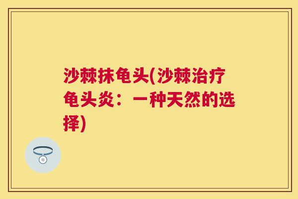 沙棘抹龟头(沙棘治疗龟头炎：一种天然的选择)