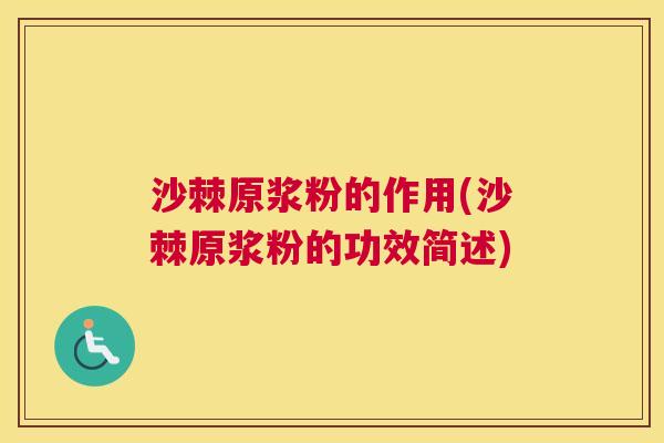 沙棘原浆粉的作用(沙棘原浆粉的功效简述)