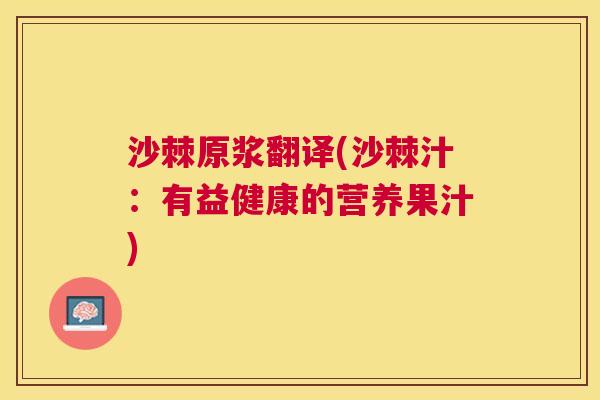 沙棘原浆翻译(沙棘汁：有益健康的营养果汁)