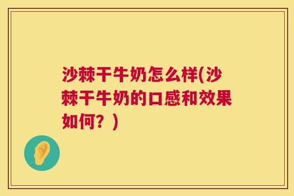 沙棘干牛奶怎么样(沙棘干牛奶的口感和效果如何？)