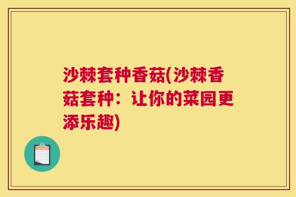 沙棘套种香菇(沙棘香菇套种：让你的菜园更添乐趣)