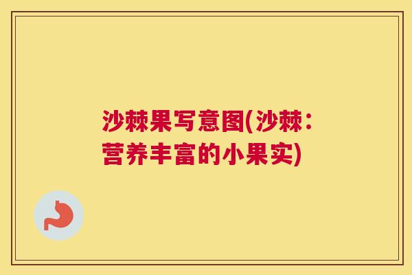 沙棘果写意图(沙棘：营养丰富的小果实)
