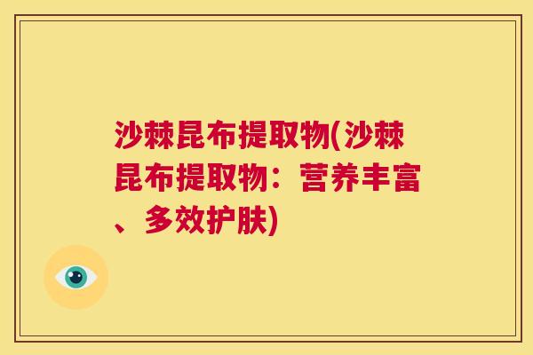 沙棘昆布提取物(沙棘昆布提取物：营养丰富、多效护肤)