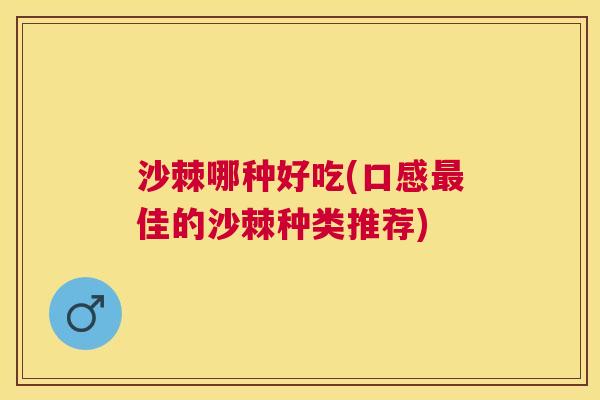 沙棘哪种好吃(口感最佳的沙棘种类推荐)