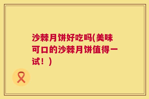 沙棘月饼好吃吗(美味可口的沙棘月饼值得一试！)