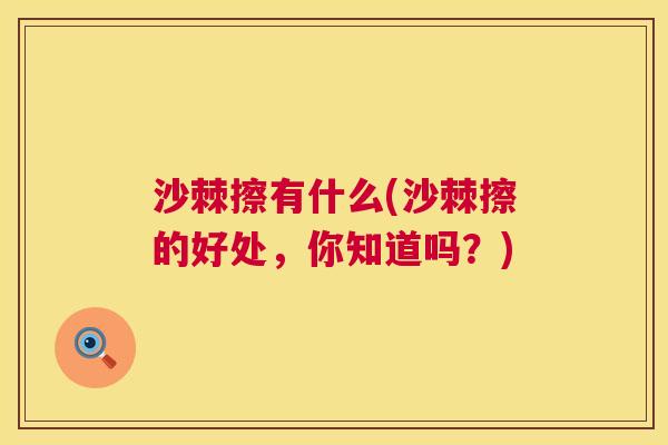 沙棘擦有什么(沙棘擦的好处，你知道吗？)