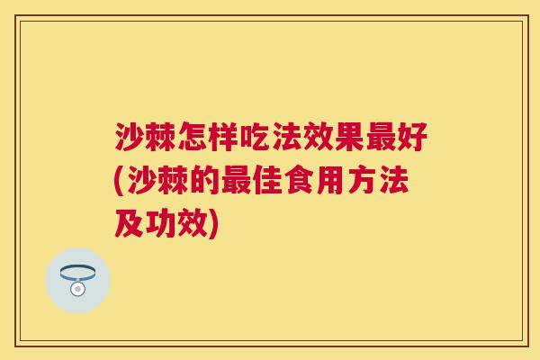 沙棘怎样吃法效果最好(沙棘的最佳食用方法及功效)